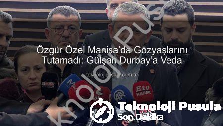 Özgür Özel Manisa’da Gözyaşlarını Tutamadı: Gülşah Durbay’a Veda