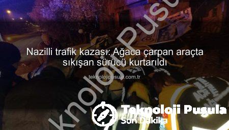 Nazilli trafik kazası: Ağaca çarpan araçta sıkışan sürücü kurtarıldı