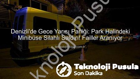 Denizli’de Şok Eden Saldırı: Park Halindeki Minibüs Kurşunlandı, Failler Aranıyor