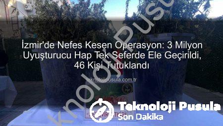 İzmir’de Nefes Kesen Operasyon: 3 Milyon Uyuşturucu Hap Tek Seferde Ele Geçirildi, 46 Kişi Tutuklandı