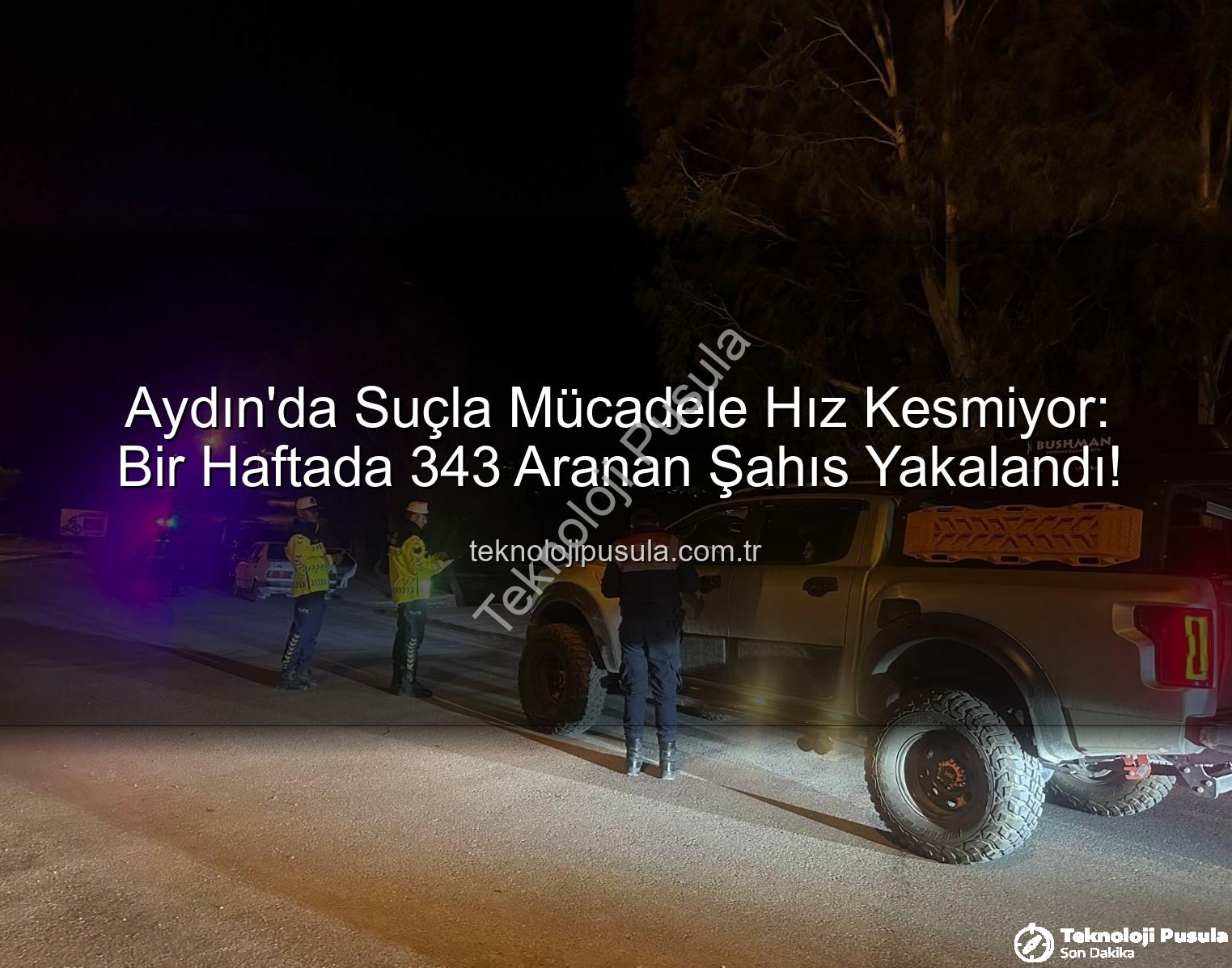 Aydın'da Suçla Mücadele Hız Kesmiyor: Bir Haftada 343 Aranan Şahıs Yakalandı!