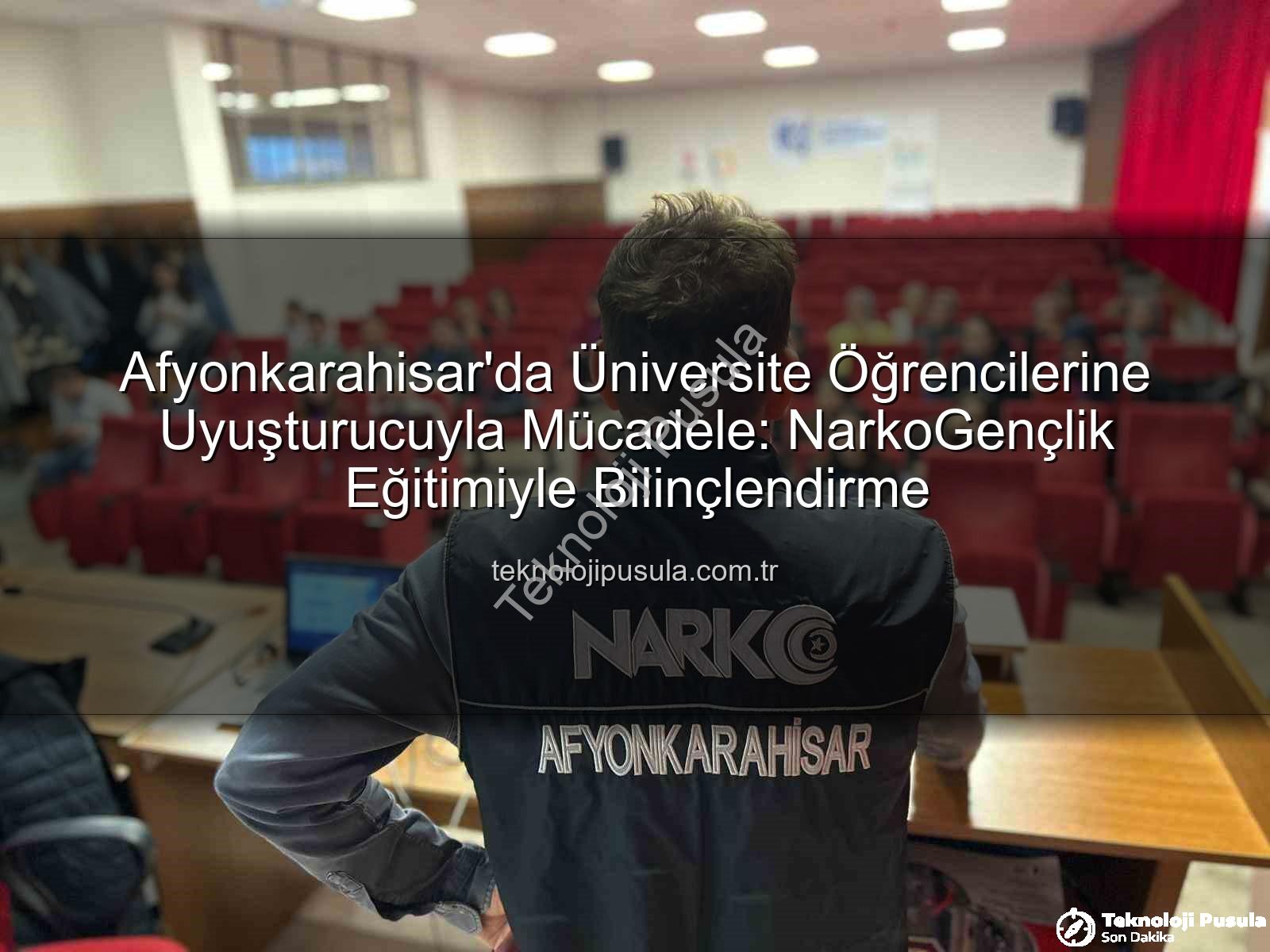 uyuşturucuyla mücadele - Afyonkarahisar'da Üniversite Öğrencilerine Uyuşturucuyla Mücadele: NarkoGençlik Eğitimiyle Bilinçlendirme