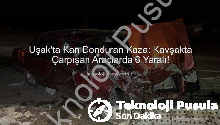 Uşak’ta Kan Donduran Kaza: Cezaevi Kavşağı’nda 6 Yaralı! Detaylar Teknolojipusula.com.tr’de