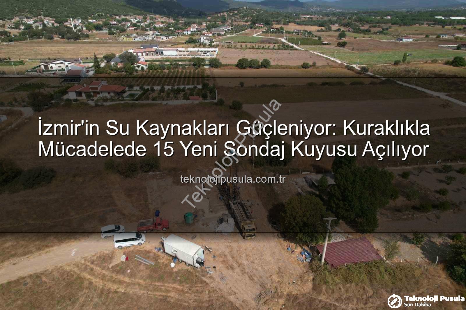 İzmir su kaynakları - İzmir'in Su Kaynakları Güçleniyor: Kuraklıkla Mücadelede 15 Yeni Sondaj Kuyusu Açılıyor