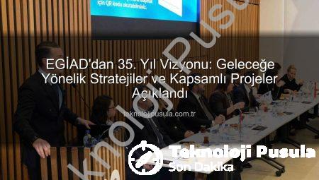 EGİAD’dan 35. Yıl Vizyonu: Geleceğe Yönelik Stratejiler ve Kapsamlı Projeler Açıklandı
