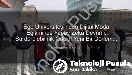 Ege Üniversitesi’nden Dijital Moda Eğitiminde Yapay Zeka Devrimi: Sürdürülebilirlik Odaklı Yeni Bir Dönem Başlıyor!
