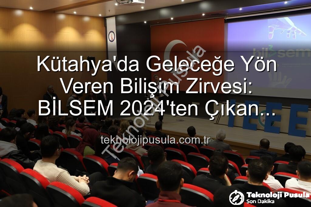 Kütahya'da Geleceğe Yön Veren Bilişim Zirvesi: BİLSEM 2024'ten Çıkan Sonuçlar