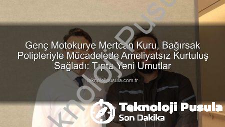 Genç Motokurye Mertcan Kuru, Bağırsak Polipleriyle Mücadelede Ameliyatsız Kurtuluş Sağladı: Tıpta Yeni Umutlar