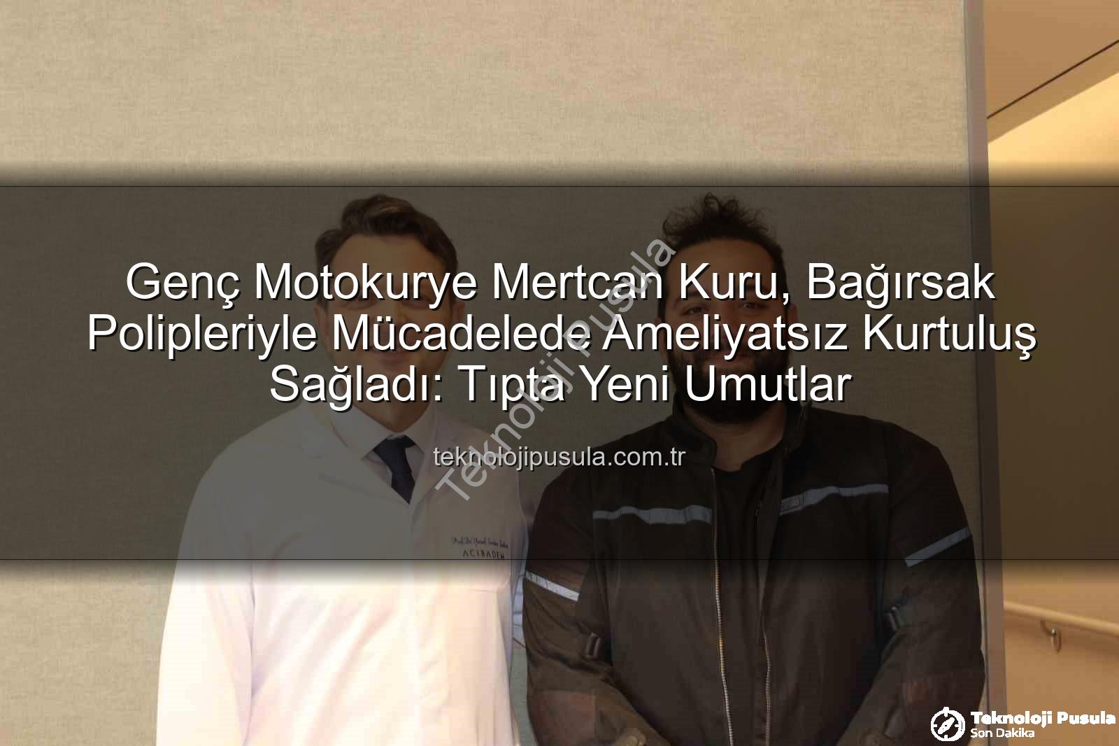 bağırsak poliplerinden kurtuldu - Genç Motokurye Mertcan Kuru, Bağırsak Polipleriyle Mücadelede Ameliyatsız Kurtuluş Sağladı: Tıpta Yeni Umutlar