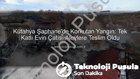 Kütahya Şaphane’de Korkutan Yangın: Tek Katlı Evin Çatısı Alevlere Teslim Oldu