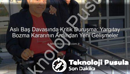 Aslı Baş Davasında Kritik Duruşma: Yargıtay Bozma Kararının Ardından Yeni Gelişmeler