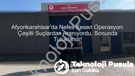 Afyonkarahisar’da Nefes Kesen Operasyon: Çeşitli Suçlardan Aranıyordu, Sonunda Tutuklandı!