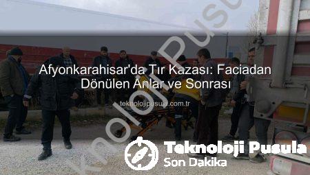 Afyonkarahisar’da Tır Kazası: Faciadan Dönülen Anlar ve Sonrası