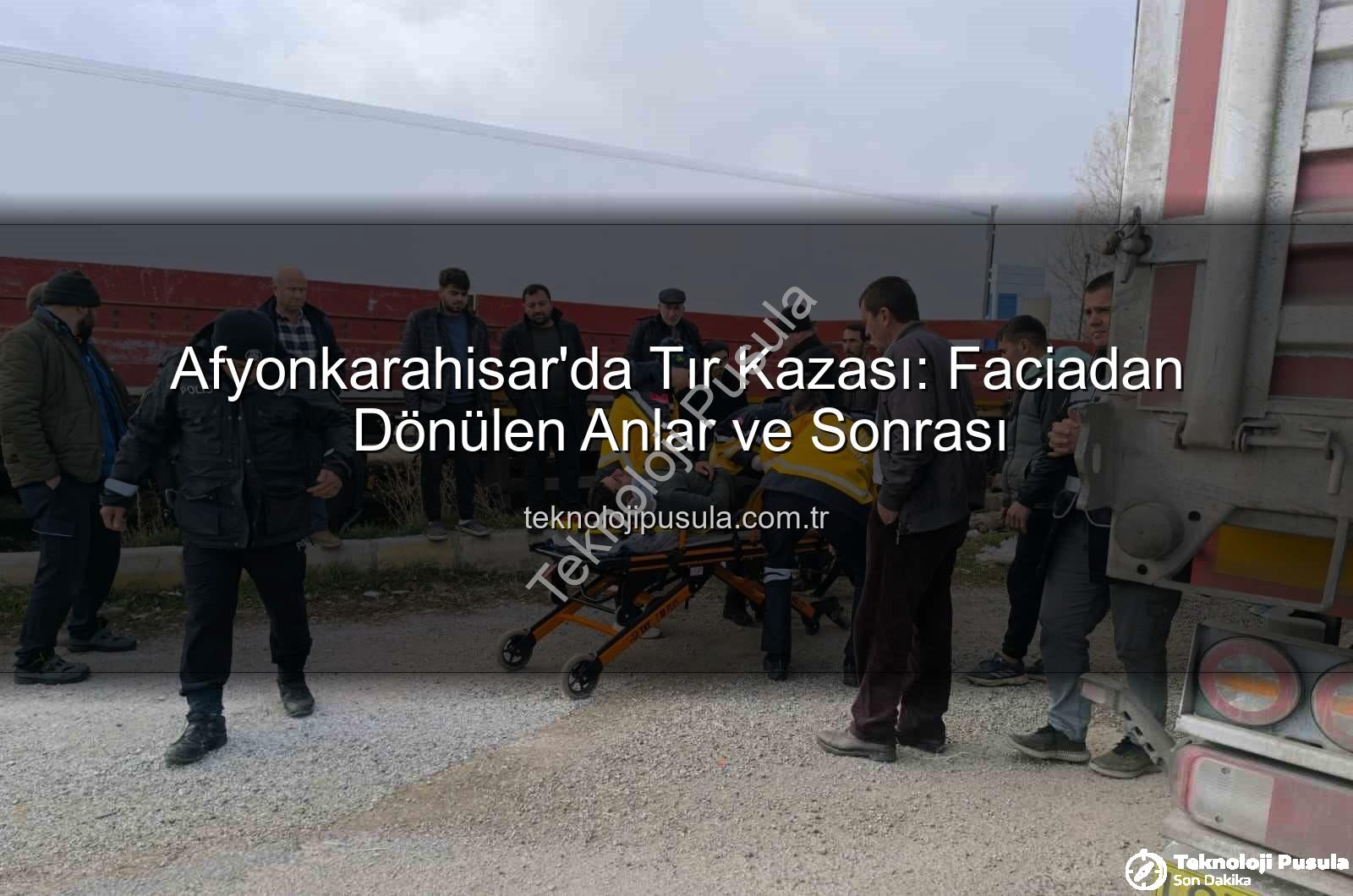 tır kazası - Afyonkarahisar'da Tır Kazası: Faciadan Dönülen Anlar ve Sonrası