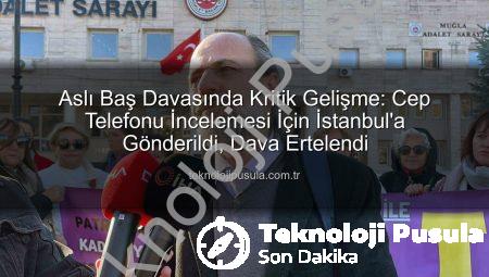 Aslı Baş Davasında Kritik Gelişme: Cep Telefonu İncelemesi İçin İstanbul’a Gönderildi, Dava Ertelendi
