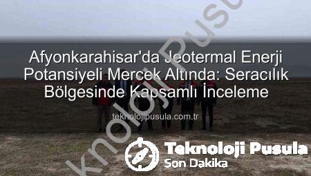 Afyonkarahisar’da Jeotermal Enerji Potansiyeli Mercek Altında: Seracılık Bölgesinde Kapsamlı İnceleme