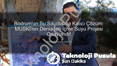 Bodrum’un Su Sıkıntısına Kalıcı Çözüm: MUSKİ’nin Denizden İçme Suyu Projesi Onaylandı!