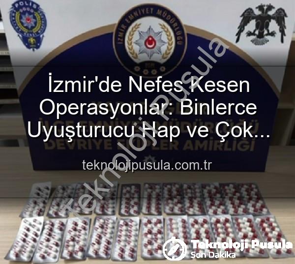 İzmir uyuşturucu operasyonu - İzmir'de Nefes Kesen Operasyonlar: Binlerce Uyuşturucu Hap ve Çok Sayıda Silah Ele Geçirildi, 329 Firari Zanlı Yakalandı