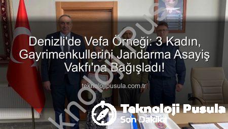Denizli’de Vefa Örneği: 3 Kadın, Gayrimenkullerini Jandarma Asayiş Vakfı’na Bağışladı!