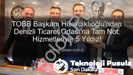 TOBB Başkanı Hisarcıklıoğlu Denizli’de: Ticaret Odası Hizmet Kalitesi 5 Yıldıza Layık Görüldü