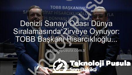 Denizli Sanayi Odası Dünya Sıralamasında Zirveye Oynuyor: TOBB Başkanı Hisarcıklıoğlu Duyurdu!