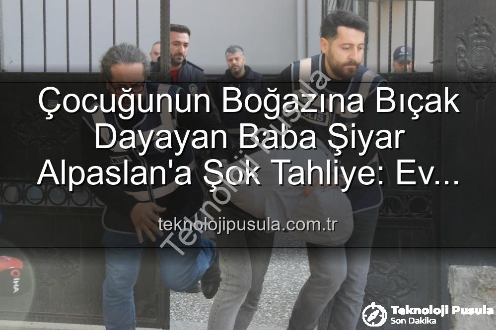 çocuğuna bıçak dayayan baba - Çocuğunun Boğazına Bıçak Dayayan Baba Şiyar Alpaslan'a Şok Tahliye: Ev Hapsiyle Serbest