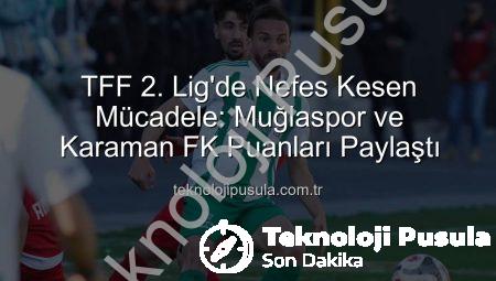 TFF 2. Lig’de Nefes Kesen Mücadele: Muğlaspor ve Karaman FK Puanları Paylaştı