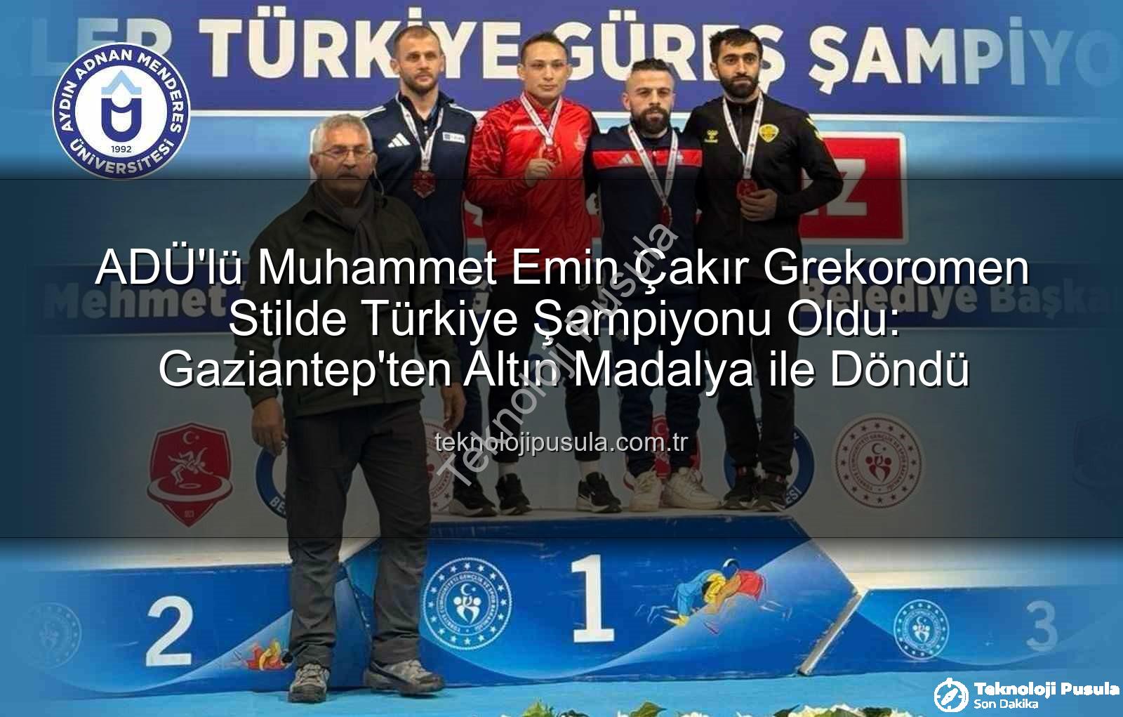 Muhammet Emin Çakır - ADÜ'lü Muhammet Emin Çakır Grekoromen Stilde Türkiye Şampiyonu Oldu: Gaziantep'ten Altın Madalya ile Döndü