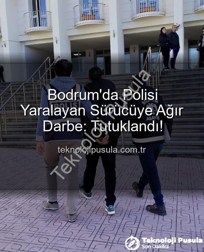 polisi yaralayan sürücü - Bodrum'da Polisi Yaralayan Sürücüye Ağır Darbe: Tutuklandı!