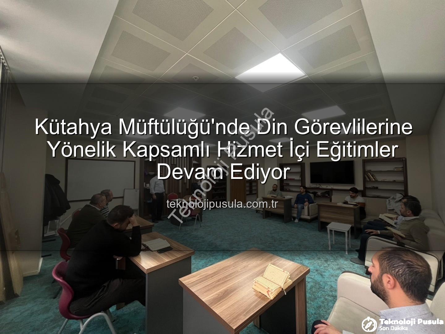 hizmet içi eğitim - Kütahya Müftülüğü'nde Din Görevlilerine Yönelik Kapsamlı Hizmet İçi Eğitimler Devam Ediyor