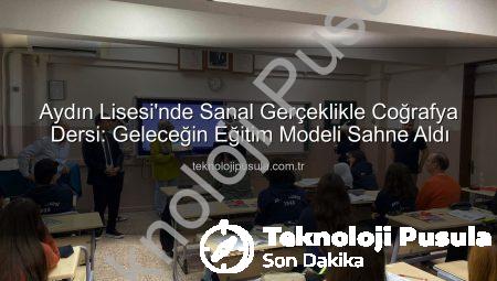 Aydın Lisesi’nde Sanal Gerçeklikle Coğrafya Dersi: Geleceğin Eğitim Modeli Sahne Aldı