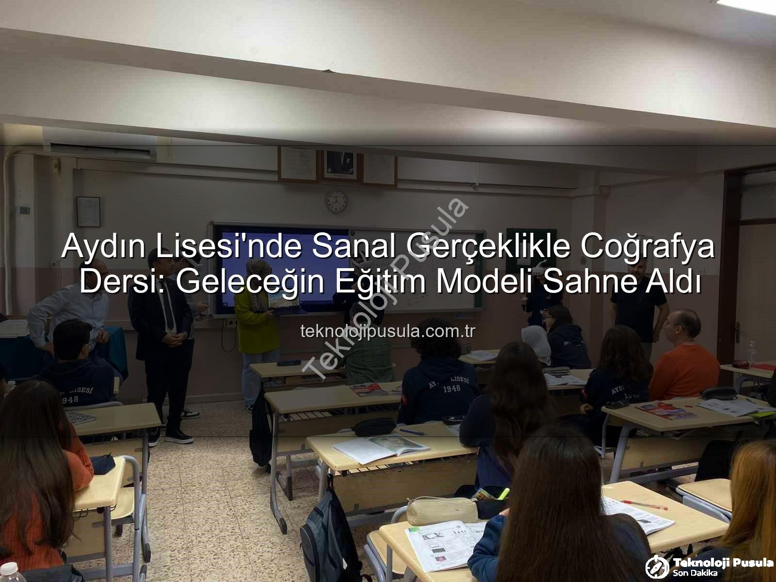 sanal gerçeklik coğrafya - Aydın Lisesi'nde Sanal Gerçeklikle Coğrafya Dersi: Geleceğin Eğitim Modeli Sahne Aldı