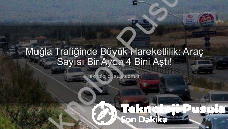 Muğla Trafiğinde Büyük Hareketlilik: Araç Sayısı Bir Ayda 4 Bini Aştı!