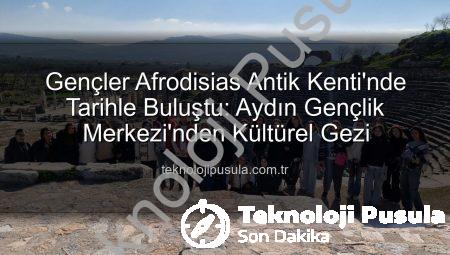 Gençler Afrodisias Antik Kenti’nde Tarihle Buluştu: Aydın Gençlik Merkezi’nden Kültürel Gezi