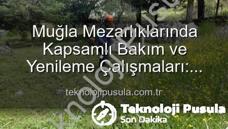 Muğla Mezarlıklarında Kapsamlı Bakım ve Yenileme Çalışmaları: Huzurlu Ziyaretler İçin Adımlar Atılıyor