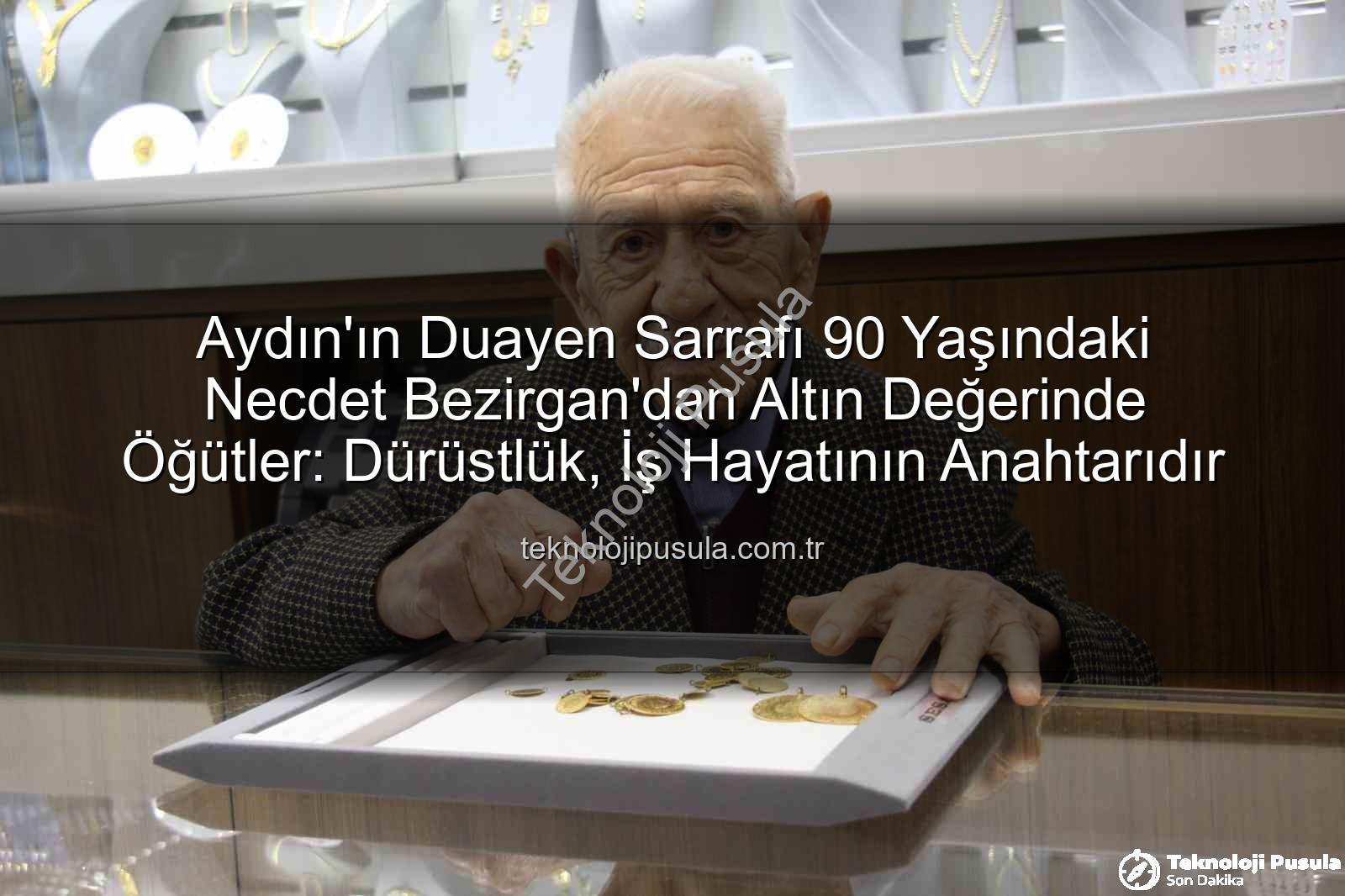 Aydın'ın Duayen Sarrafı 90 Yaşındaki Necdet Bezirgan'dan Altın Değerinde Öğütler: Dürüstlük, İş Hayatının Anahtarıdır