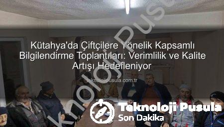 Kütahya’da Çiftçilere Yönelik Kapsamlı Bilgilendirme Toplantıları: Verimlilik ve Kalite Artışı Hedefleniyor