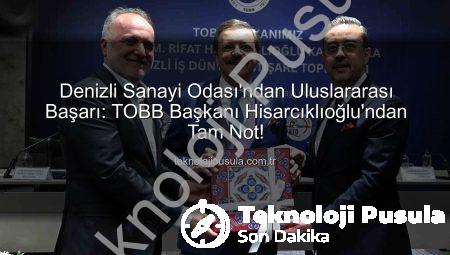 Denizli Sanayi Odası’ndan Uluslararası Başarı: TOBB Başkanı Hisarcıklıoğlu’ndan Tam Not!