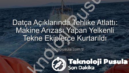 Datça Açıklarında Tehlike Atlattı: Makine Arızası Yapan Yelkenli Tekne Ekiplerce Kurtarıldı