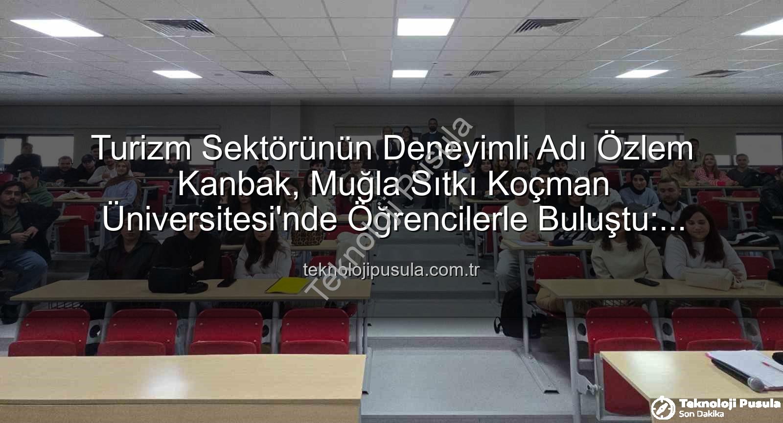 turizmde stratejik yönetim - Turizm Sektörünün Deneyimli Adı Özlem Kanbak, Muğla Sıtkı Koçman Üniversitesi'nde Öğrencilerle Buluştu: Stratejik Yönetim Sırları Açığa Çıktı