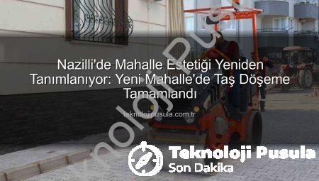Nazilli’de Mahalle Estetiği Yeniden Tanımlanıyor: Yeni Mahalle’de Taş Döşeme Tamamlandı