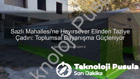 Sazlı Mahallesi’ne Hayırsever Elinden Taziye Çadırı: Toplumsal Dayanışma Güçleniyor