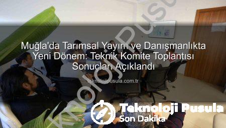 Muğla’da Tarımsal Yayım ve Danışmanlıkta Yeni Dönem: Teknik Komite Toplantısı Sonuçları Açıklandı