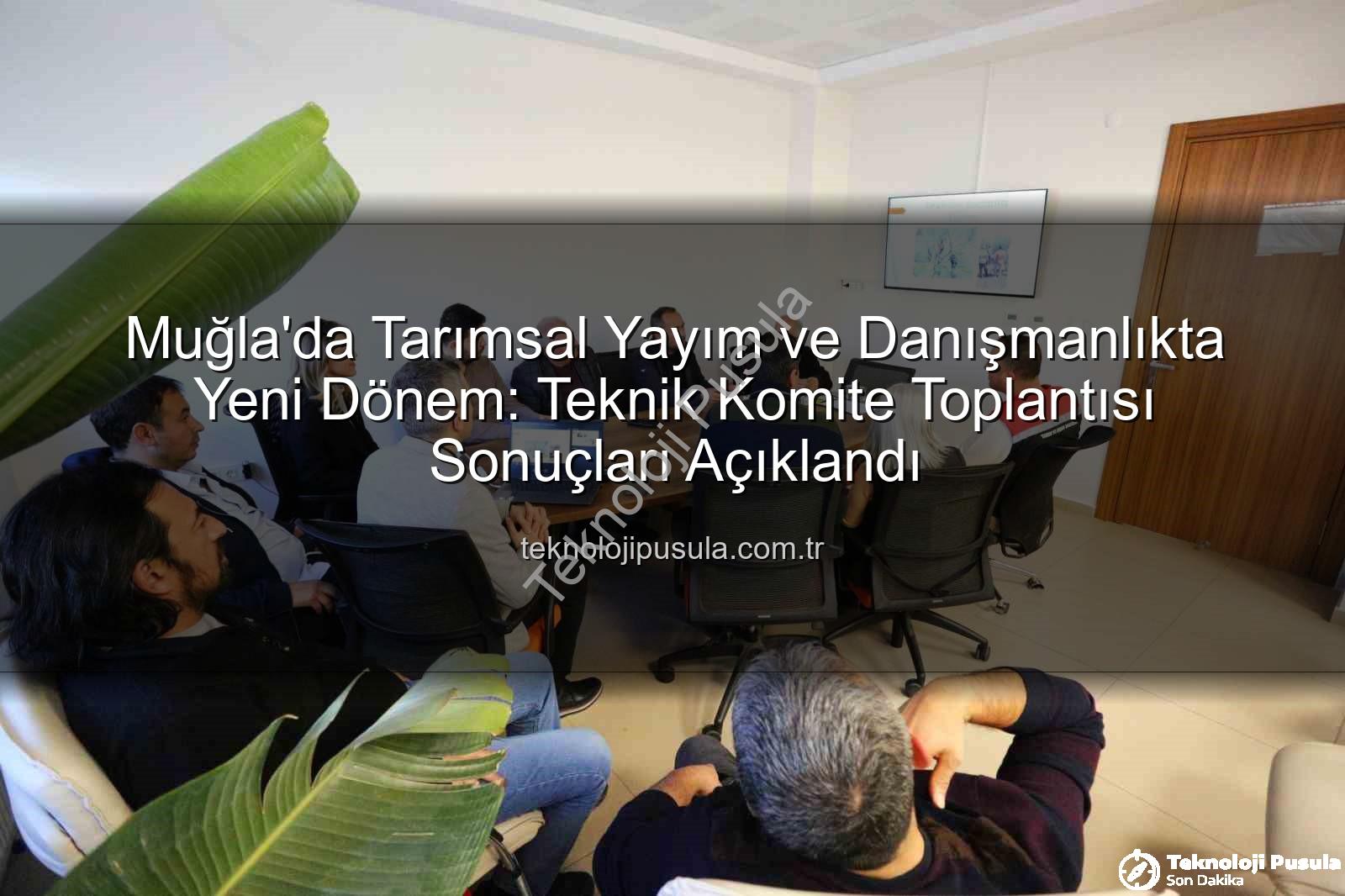 tarımsal danışmanlık - Muğla'da Tarımsal Yayım ve Danışmanlıkta Yeni Dönem: Teknik Komite Toplantısı Sonuçları Açıklandı