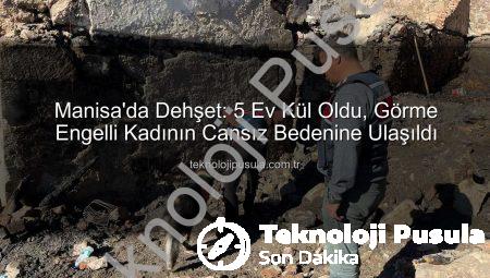 Manisa’da Dehşet: 5 Ev Kül Oldu, Görme Engelli Kadının Cansız Bedenine Ulaşıldı