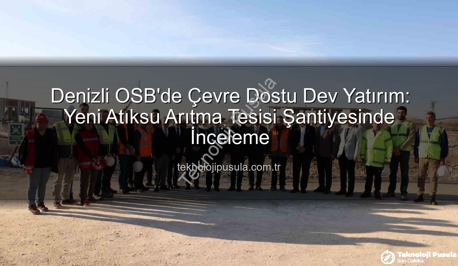 Denizli OSB yeni atıksu arıtma tesisi - Denizli OSB'de Çevre Dostu Dev Yatırım: Yeni Atıksu Arıtma Tesisi Şantiyesinde İnceleme