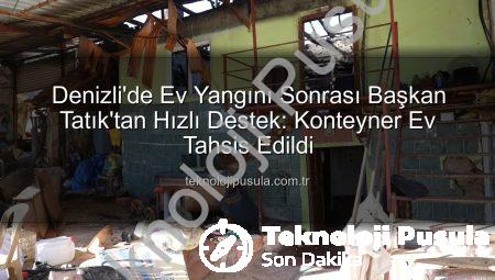 Denizli’de Ev Yangını Sonrası Başkan Tatık’tan Hızlı Destek: Konteyner Ev Tahsis Edildi
