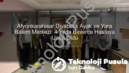 Afyonkarahisar Diyabetik Ayak ve Yara Bakım Merkezi: 4 Yılda Binlerce Hastaya Umut Oldu