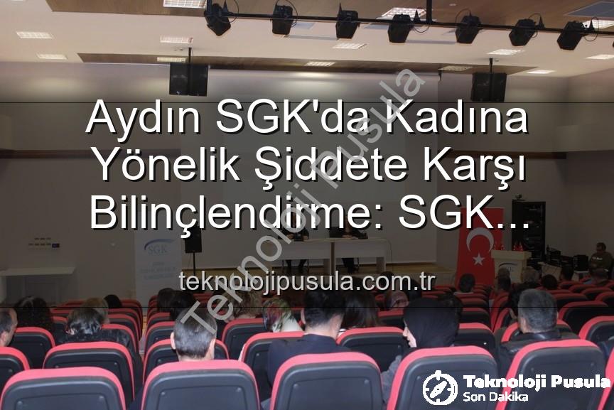 kadına yönelik şiddetle mücadele - Aydın SGK'da Kadına Yönelik Şiddete Karşı Bilinçlendirme: SGK Personeline Kapsamlı Seminer