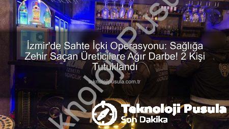 İzmir’de Sahte İçki Operasyonu: Sağlığa Zehir Saçan Üreticilere Ağır Darbe! 2 Kişi Tutuklandı